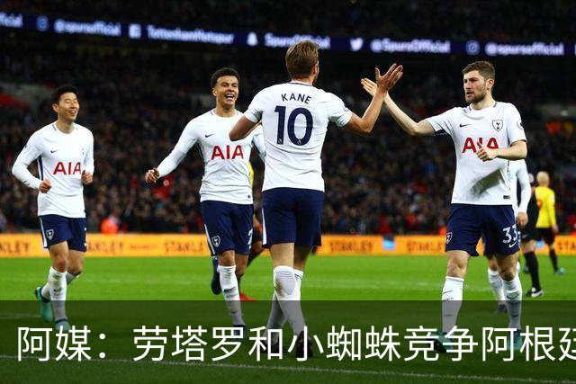 阿媒：劳塔罗和小蜘蛛竞争阿根廷首发中锋，前者更可能本周三首发